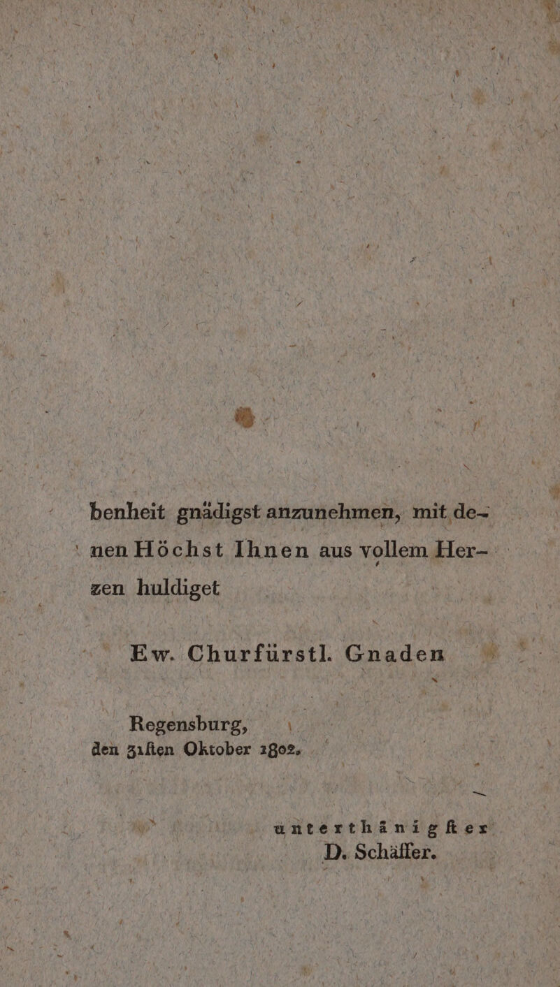 benheit gnädigst anzunehmen, mit .de- zen huldiget S Regensburg, ı | den zılien Oktober 2802, - un unterthänigker D. Schäffer. °