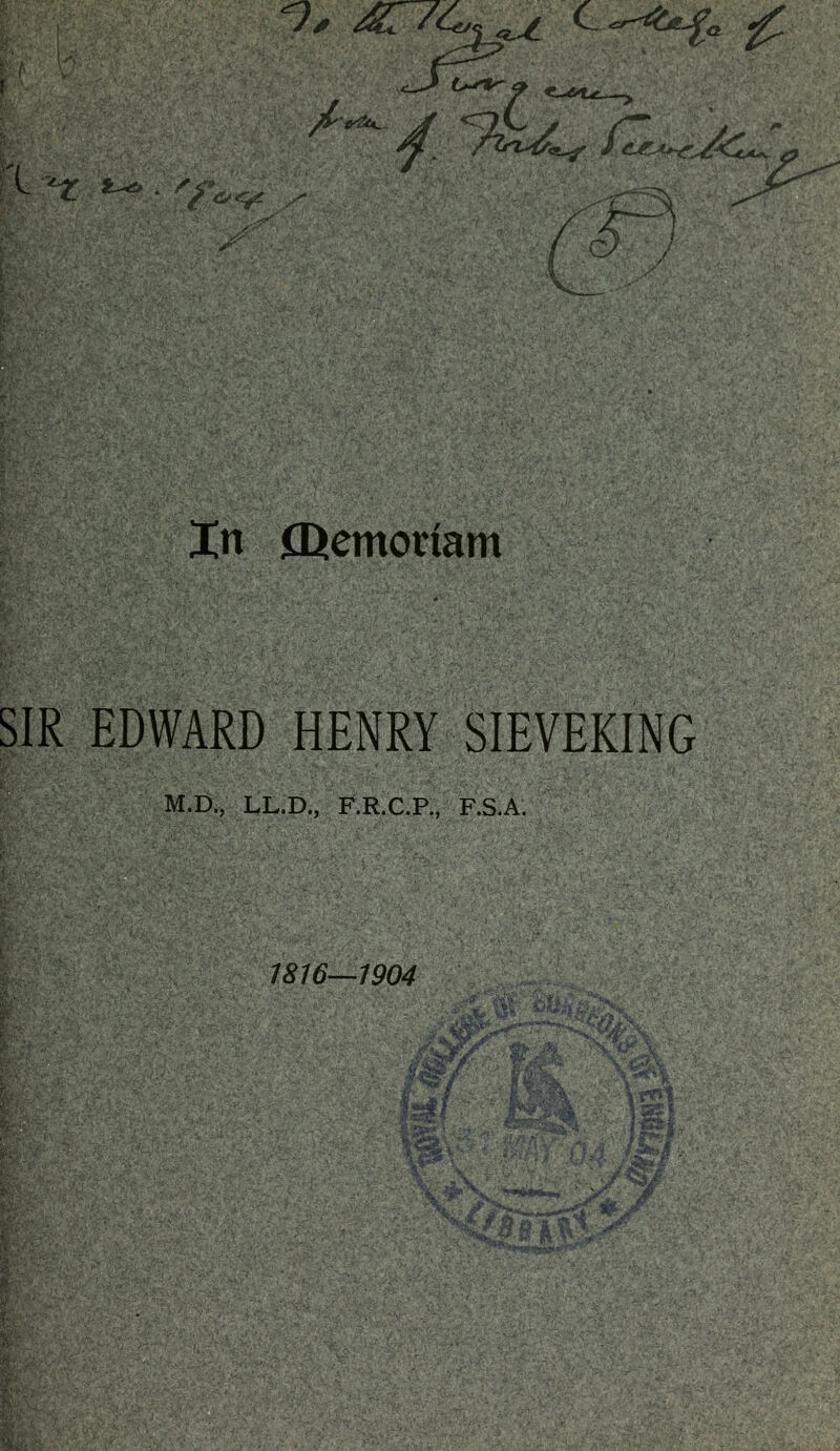 In fDcmoriam SIR EDWARD HENRY SIEVEKING M.D., LL.D., F.R.C.P., F.S.A. 1816—1904