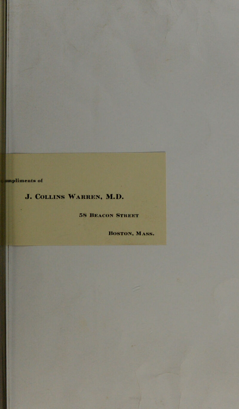 HimeutH of J. Collins Warren, M.D. 58 Beacon Stheet Boston, Mass