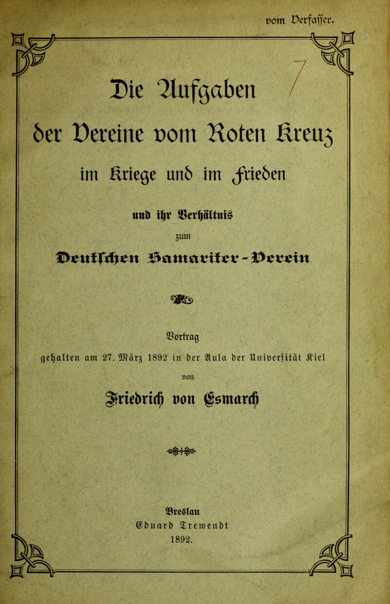 r>om Derfaffer* Die Aufgaben 6et üetetne vom Koten ßreu3 im &rie$e unb im jtieöen und iftr S5cr(jäWtii§ SSortrag gehalten am 27. 5Rärj 1892 in ber 2lula ber Uniöerfität Äiel oon ^friebrtd) von fsmard) ^Breslau (Sbttarb Sreroenbt 1892.