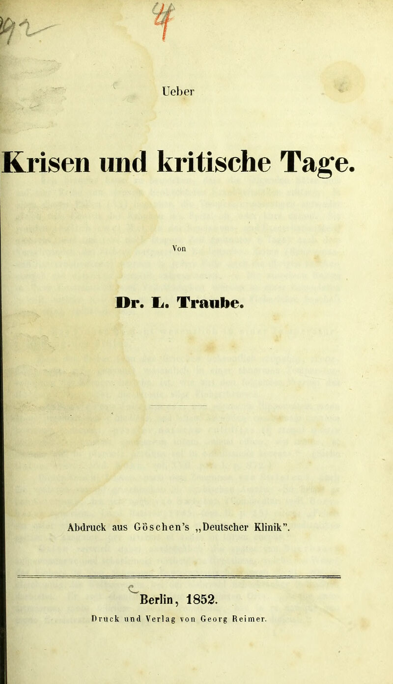 Ueber Krisen und kritische Tage. Von Dr. Ii. Traube. Abdruck aus Goschen's „Deutscher Klinik' Berlin, 1852. Druck und Verlag von Georg Reimer.