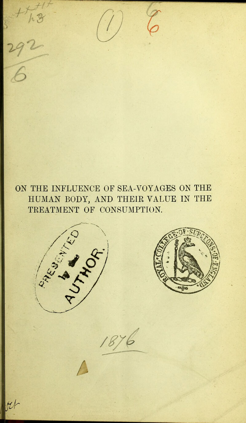 ON THE INFLUENCE OF SEA-VOYAGES ON THE HUMAN BODY, AND THEIE VALUE IN THE TREATMENT OF CONSUMPTION.