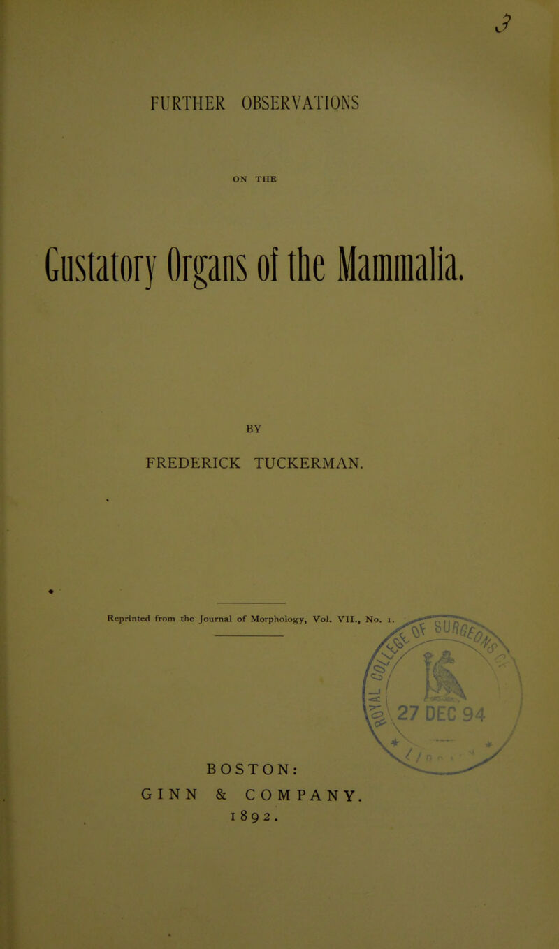 3 FURTHER OBSERVATIONS ON THE Gustatory Organs of the Mamiiialia. BY FREDERICK TUCKERMAN. * GINN & COMPANY. 1892.