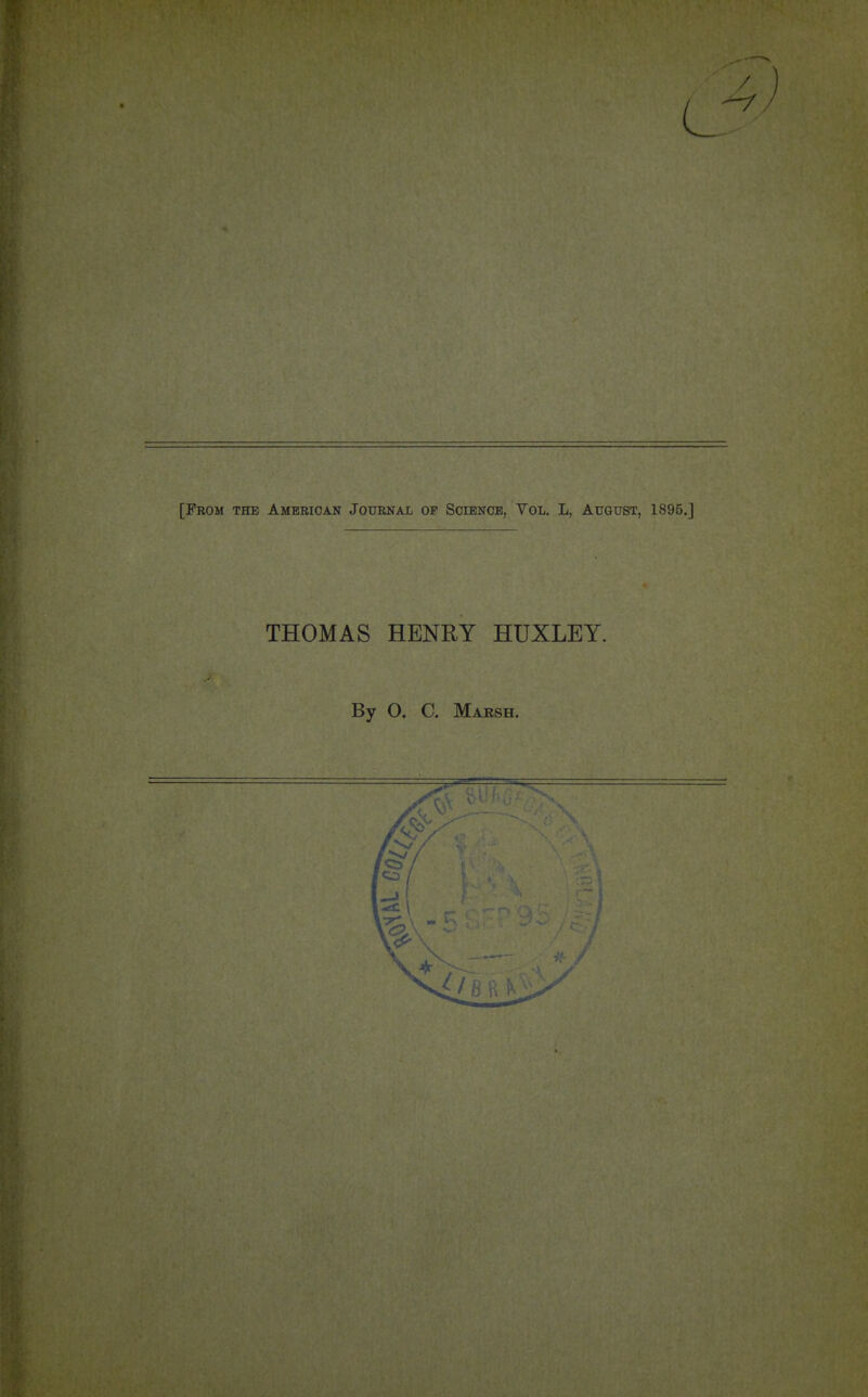 / [From the American Journal op Science, Vol. L, August, 1895.J THOMAS HENRY HUXLEY. By O. C. Maksh.