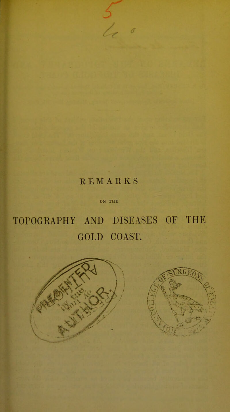 K E M A R K S ON THE TOPOGRAPHY AND DISEASES OF THE GOLD COAST.