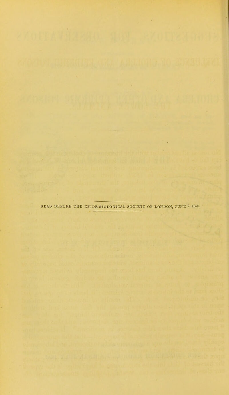 KEAU BUFOUE TUE EPIDEMIOLOGICAL SOCIETY OF LONDON, JUNE S, 18M.