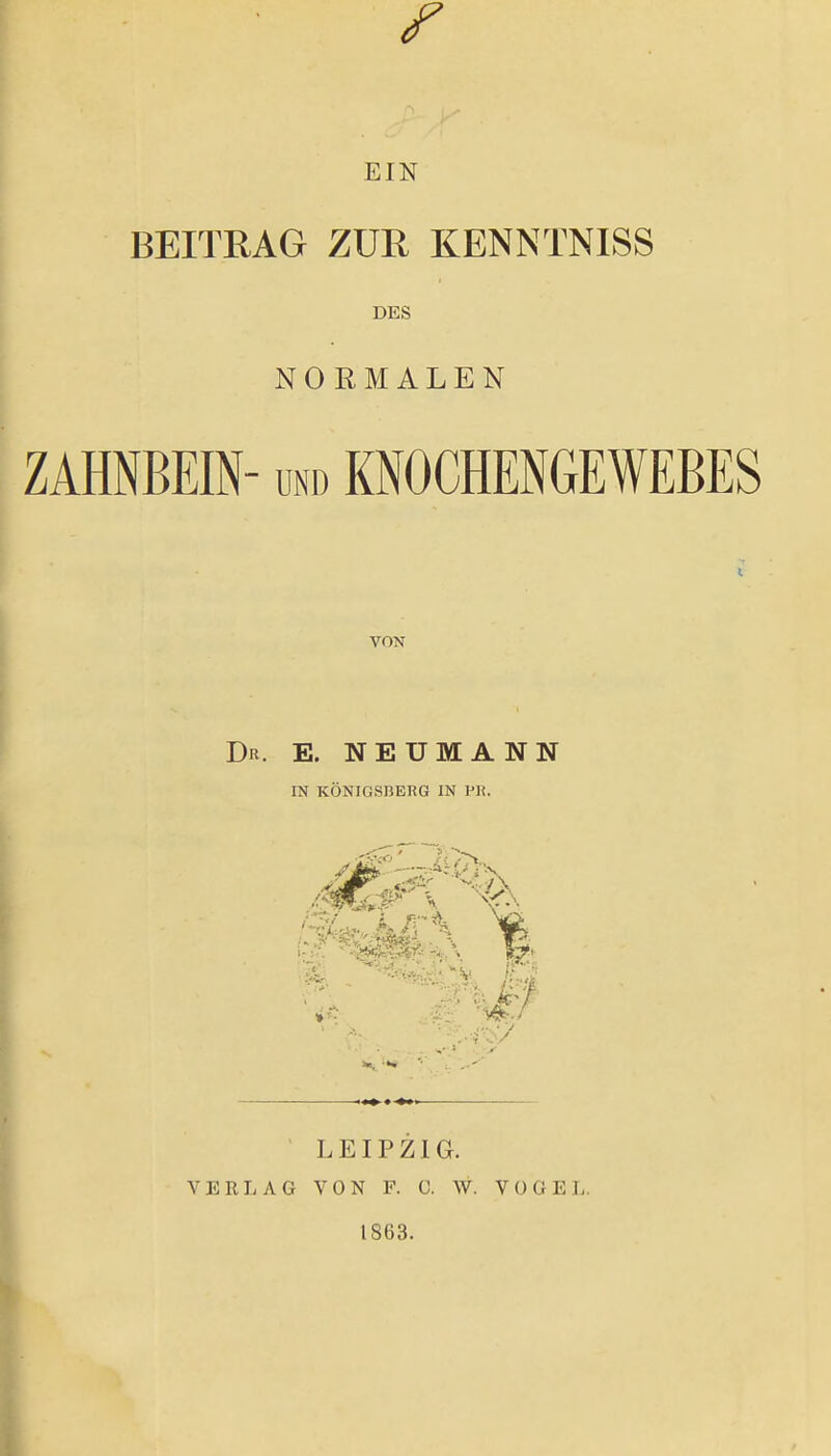 r EIN BEITRAG ZUR KENNTNISS DES NORMALEN VON Dr. E. N E U M A N N IN KÖNIGSBERG IN Pli. ^ LEIPZIG. VERLAG VON F. C. W. VOGEL. 1863.