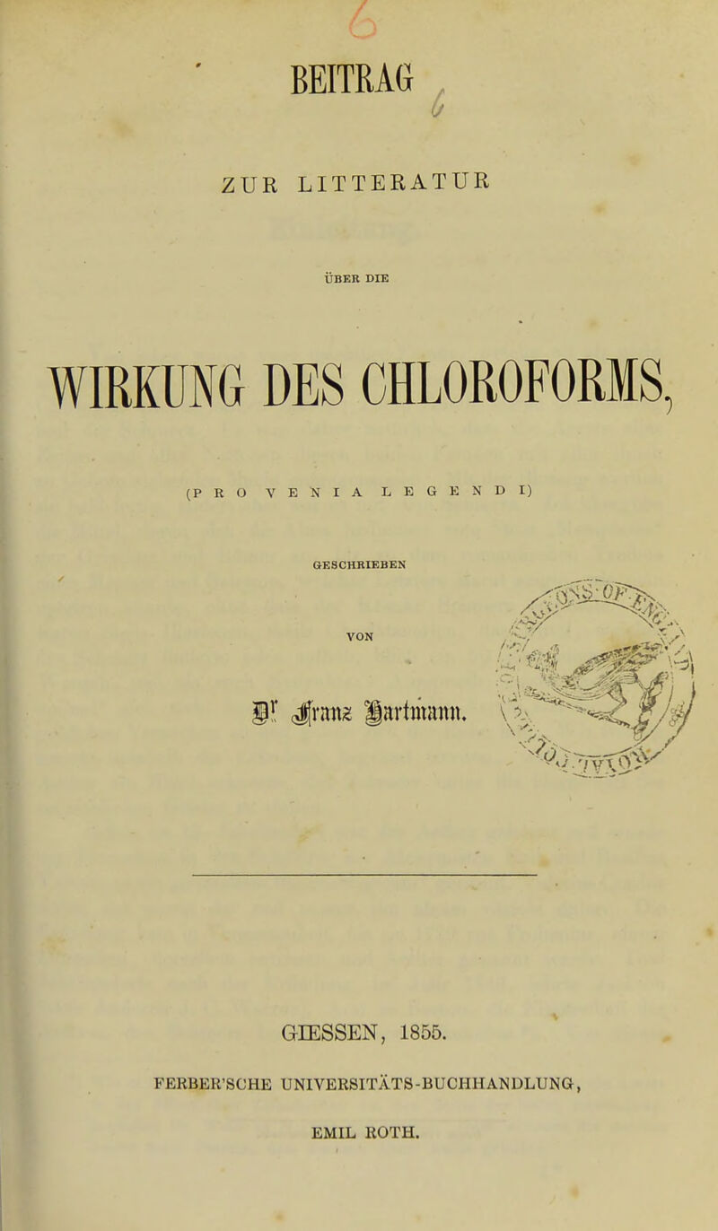 BEITRAG ZUR LITTERATUR UBER DIE WIRKUNG DES CHLOROFORMS, (PRO VE NIA LEGENDI) GESCHRIEBEN VON GIESSEN, 1855. FERBER'SCHE UNIVERSITÄTS-BUCPIHANDLUNG, EMIL ROTH.