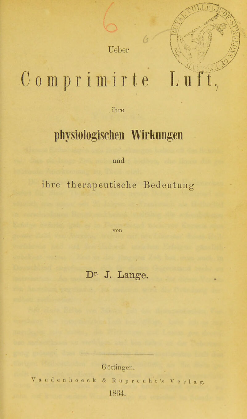 Ueber C o m p r i mir t e ihre physiologischen Wirkungen und ihre therapeutische Bedeutung von Dr J. Lange. Göttingen. Vandenhoeo k & R a p r e c h t 'a Verla g. 1864.