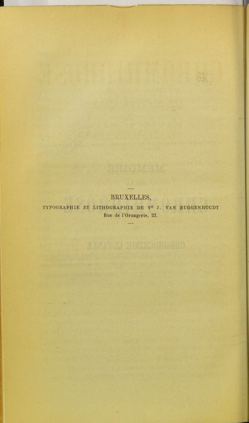 BRUXELLES, TYPOGRAPHIE ET LITHOGHAPHIE DE J. VAN BUGGENHOCDT Rue de l'Orangerie, 22.