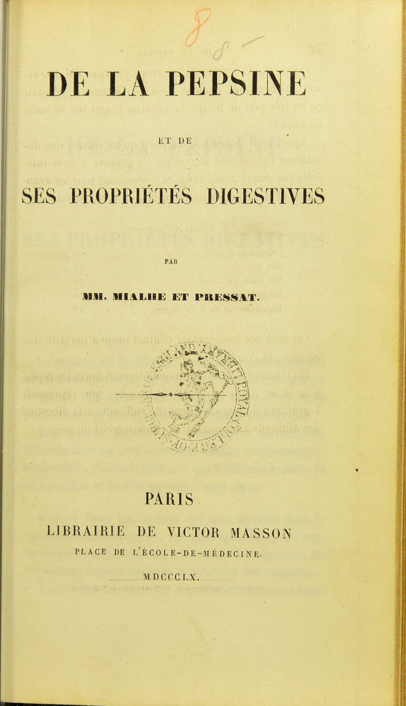 DE LA PEPSINE ET DE SES PROPRIÉTÉS DIGESTIVES PAR •111. ilI lIillE MT PRIilISSAT. PARIS LIBRAIRIE DE VICTOR MASSON PLACE DE l/ÉCOLE-DE-MÉDEC 1 NE. MDCCCLX.