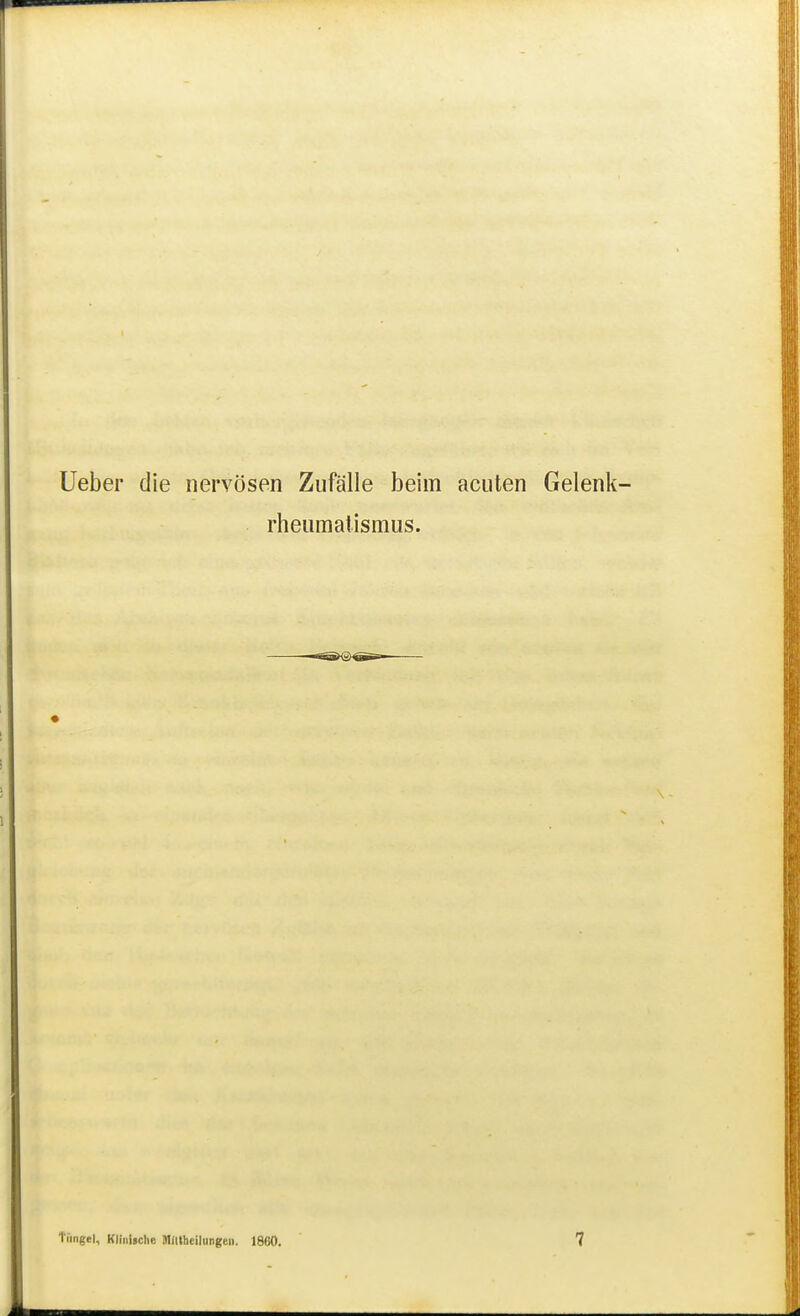 lieber die nervösen Zufälle beim acuten Gelenk rheumalismus. Tiingel, Klinliche M/llheiliingeii. 1S60. 7