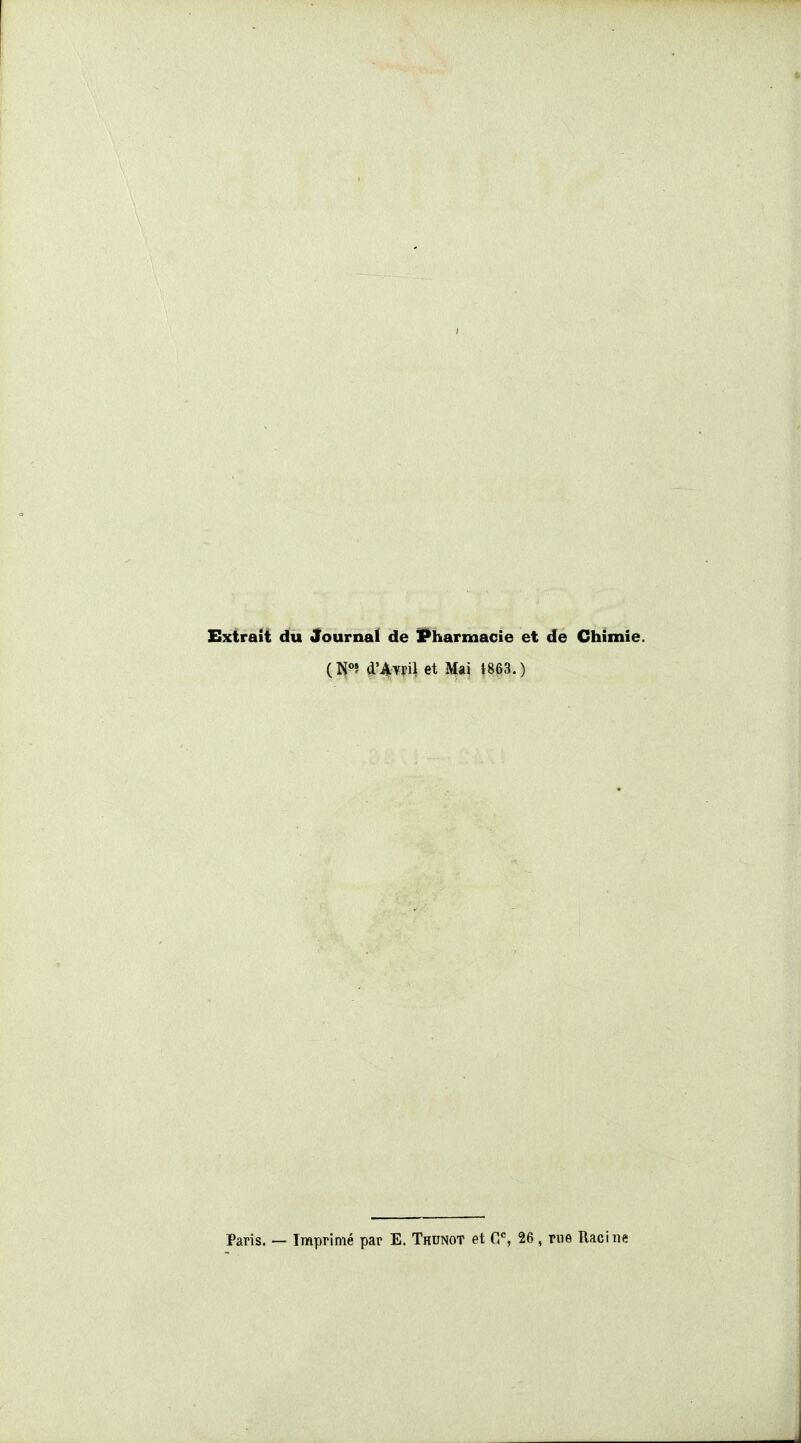 I Extrait du Journal de X^harmacie et de Chimie. (N°5 d'Avril et Mai 1863.) Paris. — Imprimé par E. Thunot et C>% 26, rue Racine