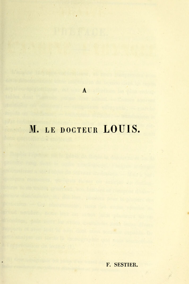 A M. LE DOCTEUR LOUIS. F. SESTIER.