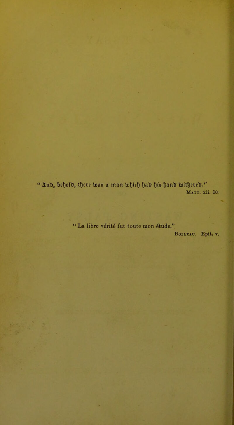 auti, bfljolTj, tf)cvf Vuas a man toJjiti) \)ati f)i» Ijanti toitljcrcti.'' Matti xii.  La libre y6nt6 fut loute mon ^tude. BoiLRAC. Epit.