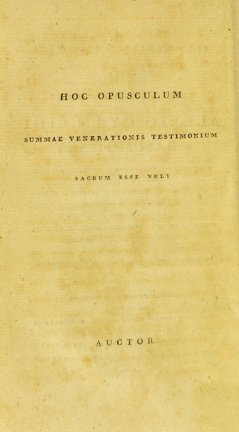 HOC OPUSCULUM SUMMAE VENERATIONIS TESTIMONIUM S A C R U M E S S E V U L T / A U C T O B.
