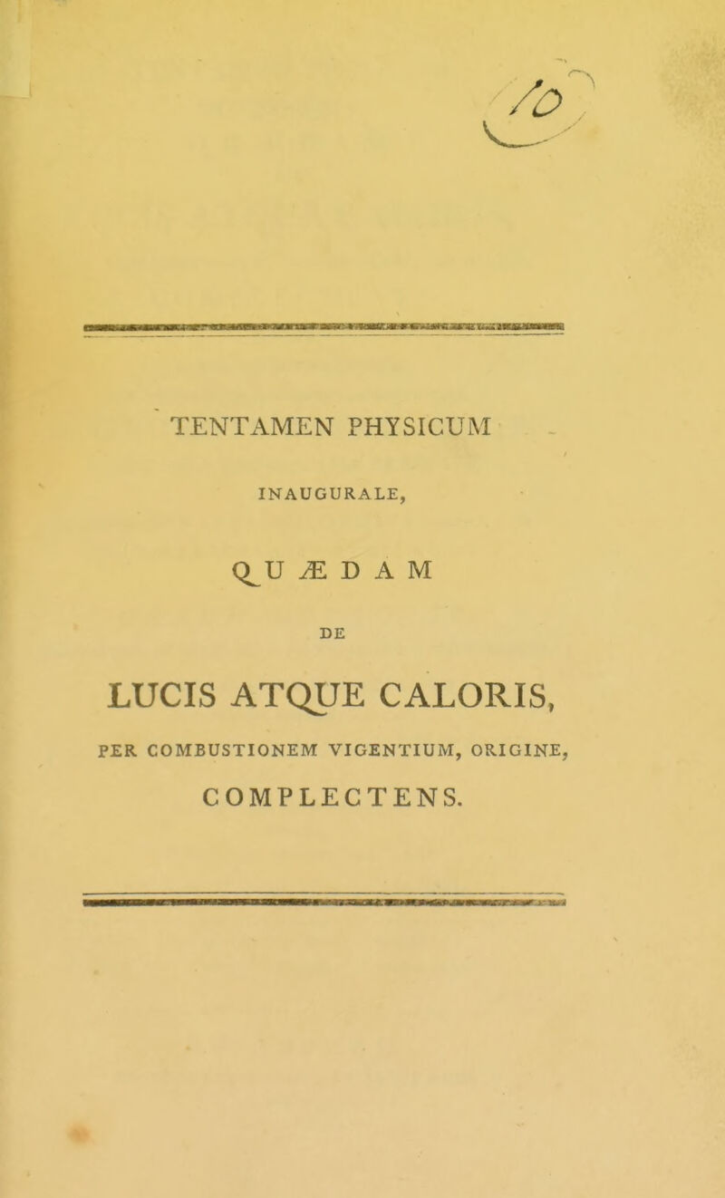 INAUGURALE, Q^U ^ D A M D£ LUCIS ATQUE CALORIS, PER COMBUSTIONEM VIGENTIUM, ORIGINE, COMPLECTENS.