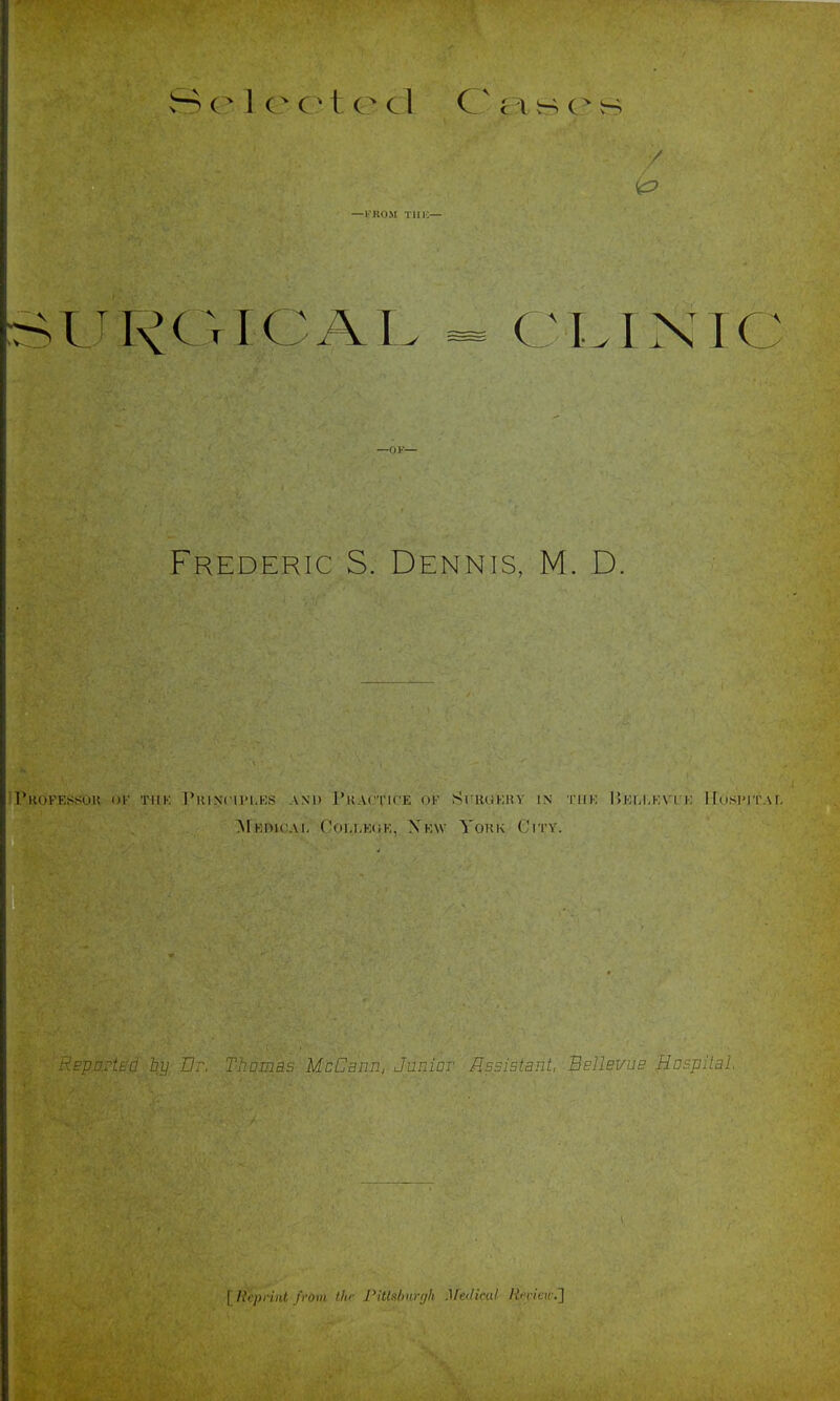 vS 1 e e t e cL C ei b e b -i'i;<iM I mi;- Frederic S. Dennis, M. D. ruOFESSUli nr TlIK I'lUNClVUKS AND I'ttACTlCE OK SrHeiKliV IN' TlIK l>Eril.KVL'JO lIuSl'ITAI, ^rK.nicAi, roi.i.KCK, Xkw Yokk City. r^'f-p, V-'ur^ps MoCann, JuniDT ' Assistant, BeIIbvub 'Hnspital. [ Uepnnt from the Pittaburgh ^ftdical lievieu:']