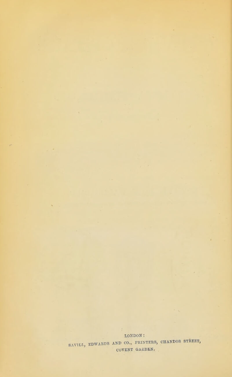 LONDON! SAVltt, EDWARDS AND CO., PRINTERS, CHANDOS STREET, COVENT GAf.DEN.