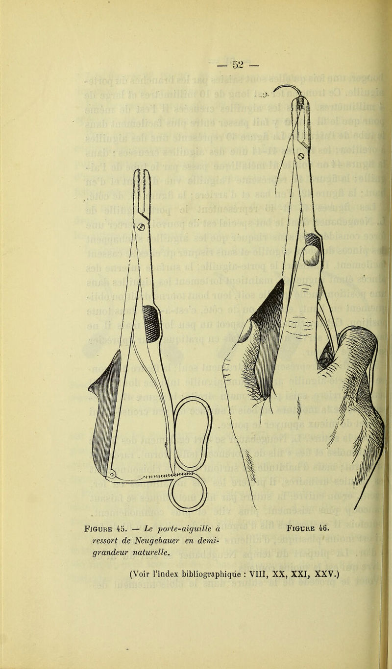 Figure 45. — Le porte-aiguille à ressort de Neugebauer en demi- grandeur naturelle. Figure 4ô. (Voir l'index bibliographique : VIII, XX, XXI, XXV.)