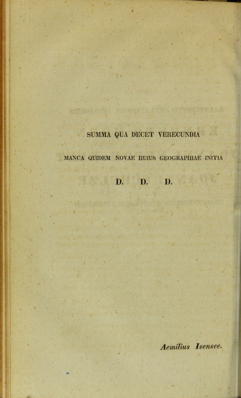 SUMMA QUA DECET YERECimDIA MANCA QUIDEM NOVAE HUIUS GEOGRAPHIAE INITIA D. D. D. Aemitiiis Isensee.