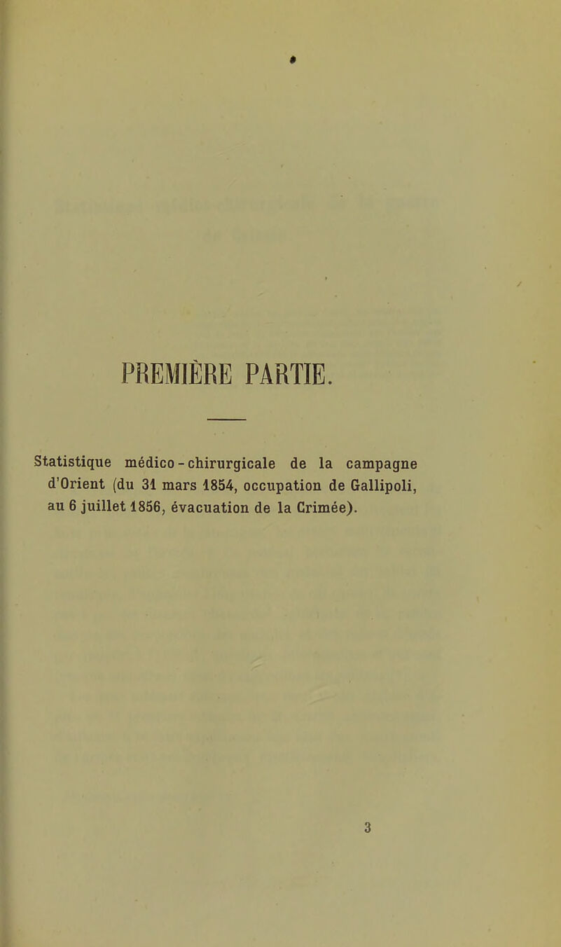 PREMIÈRE PARTIE. Statistique médico - chirurgicale de la campagne d'Orient (du 31 mars 1854, occupation de Gallipoli, au 6 juillet 1856, évacuation de la Crimée).