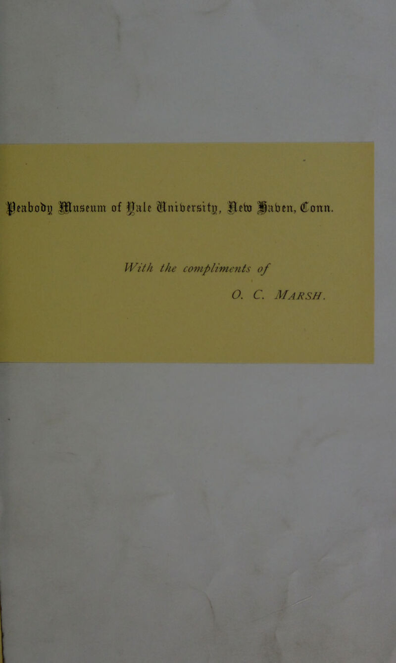 IPeabobp ^itsewm of ^JaU Sntbcrstty, Bcto ^abeii, Conn. With the complime7its of O. C. Marsh.