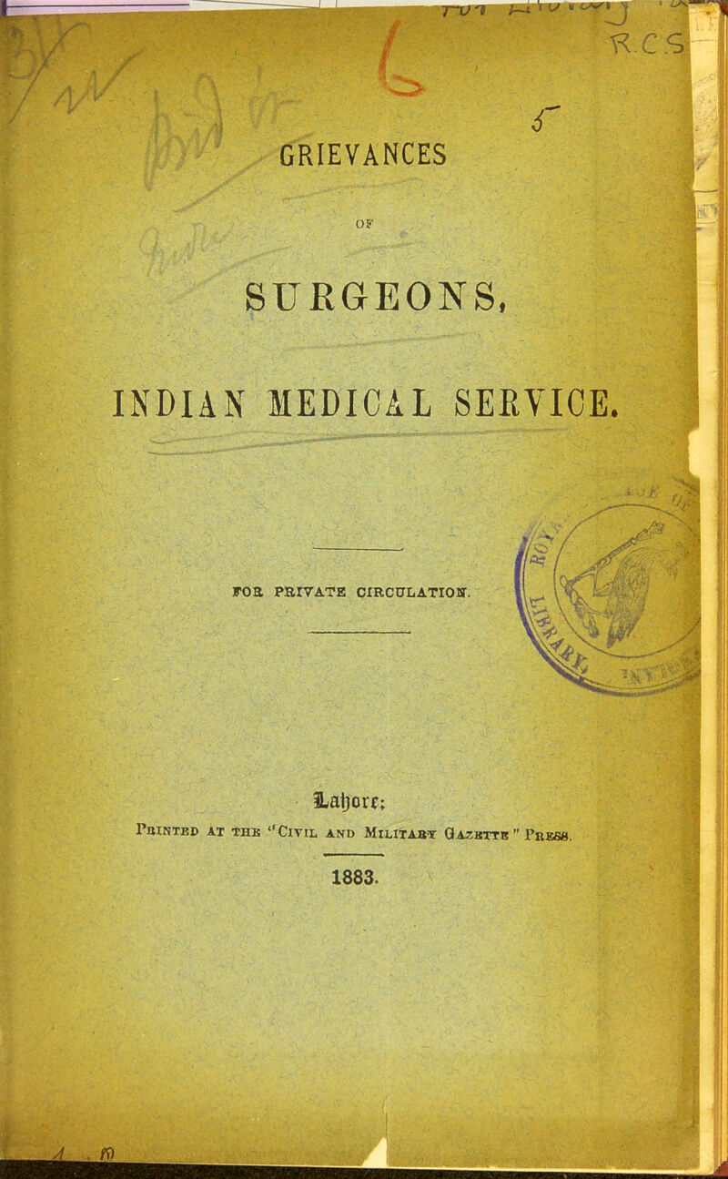 GRIEVANCES Of SURGEONS, INDIAN MEDICAL SERVICE. FOa PaiVATB CIRCULATIOU. PaiNTED AT THE CiVIL AND MiLITABT GazBXTB  P»ES«, 1883.