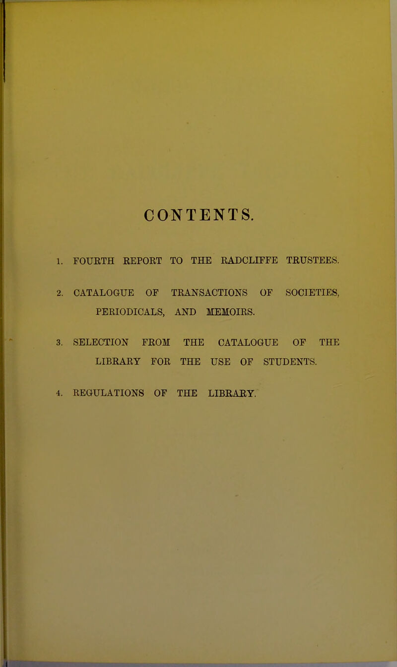 CONTENTS. 1. FOUETH REPORT TO THE RADCLIFFE TRUSTEES. 2. CATALOGUE OF TRANSACTIONS OF SOCIETIES, PERIODICALS, AND MEMOIRS. 3. SELECTION FROM THE CATALOGUE OF THE LIBRARY FOR THE USE OF STUDENTS.