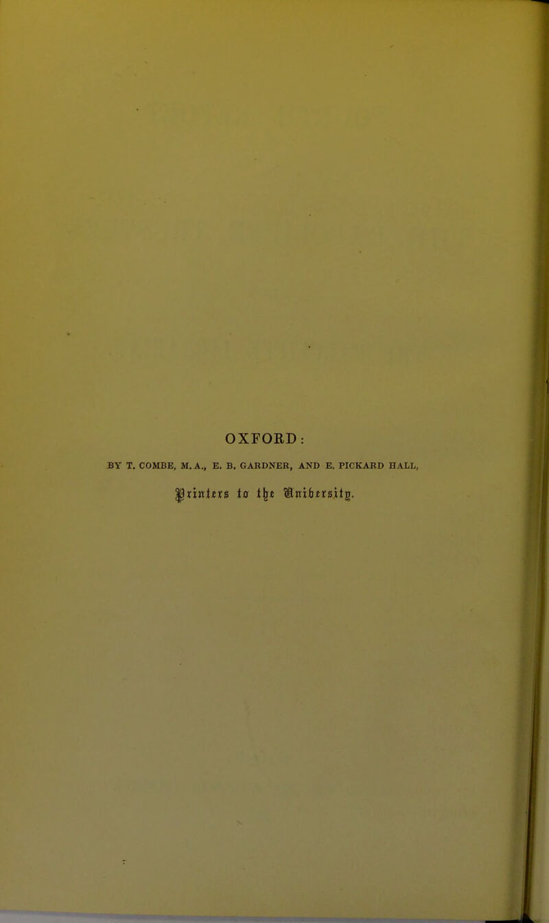 OXFORD: BY T. COMBE, M.A., E. B. GARDNER, AND E. PICKARD HALL,