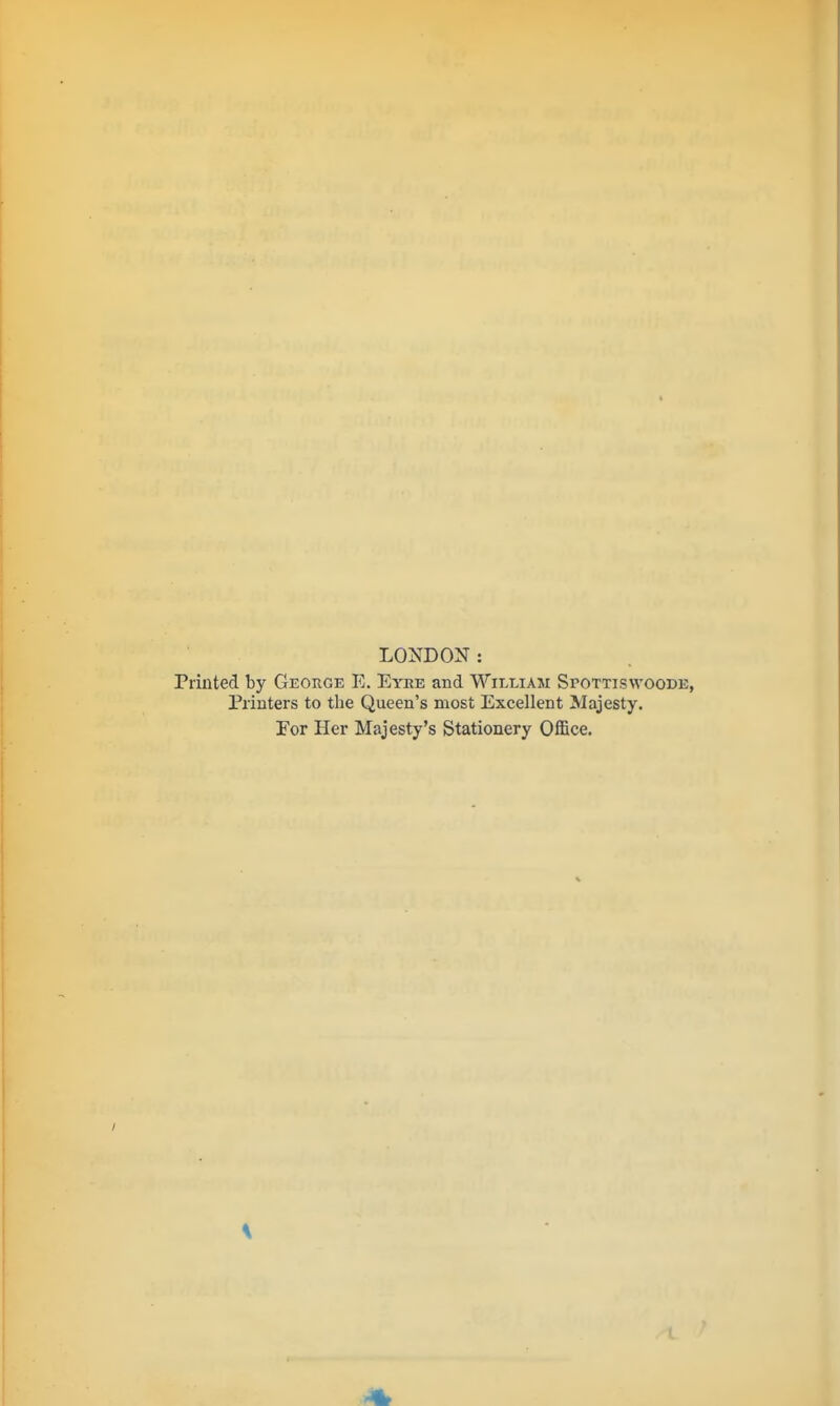 LONDON: Printed by George E. Eyee and William Spottisvvoode, Printers to the Queen's most Excellent Majesty. For Her Majesty's Stationery Office. /