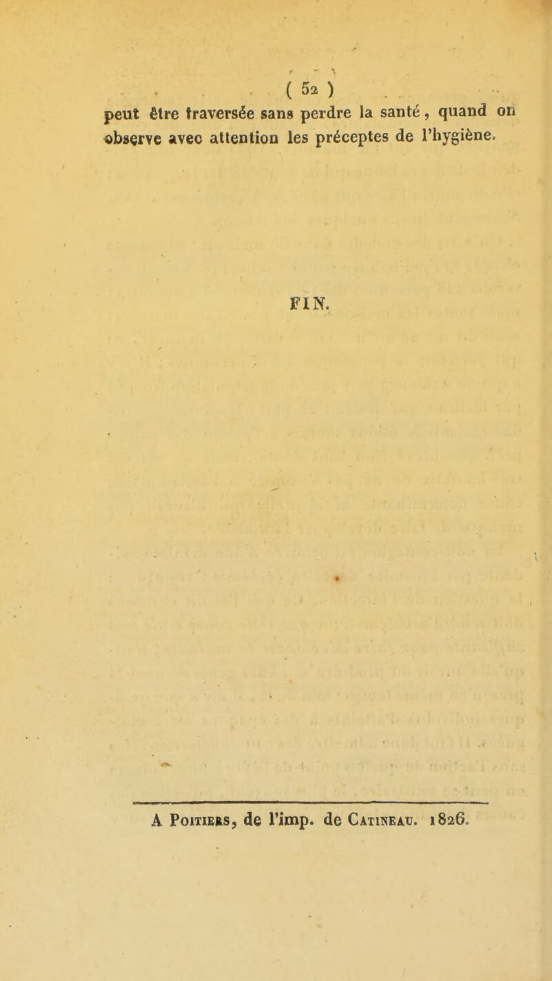 peut êlre traversée sans perdre la santé, quand observe avec attention les préceptes de l'hygiène. FIN. A Poitiers, de Timp. de CAtmEAu. 1826.