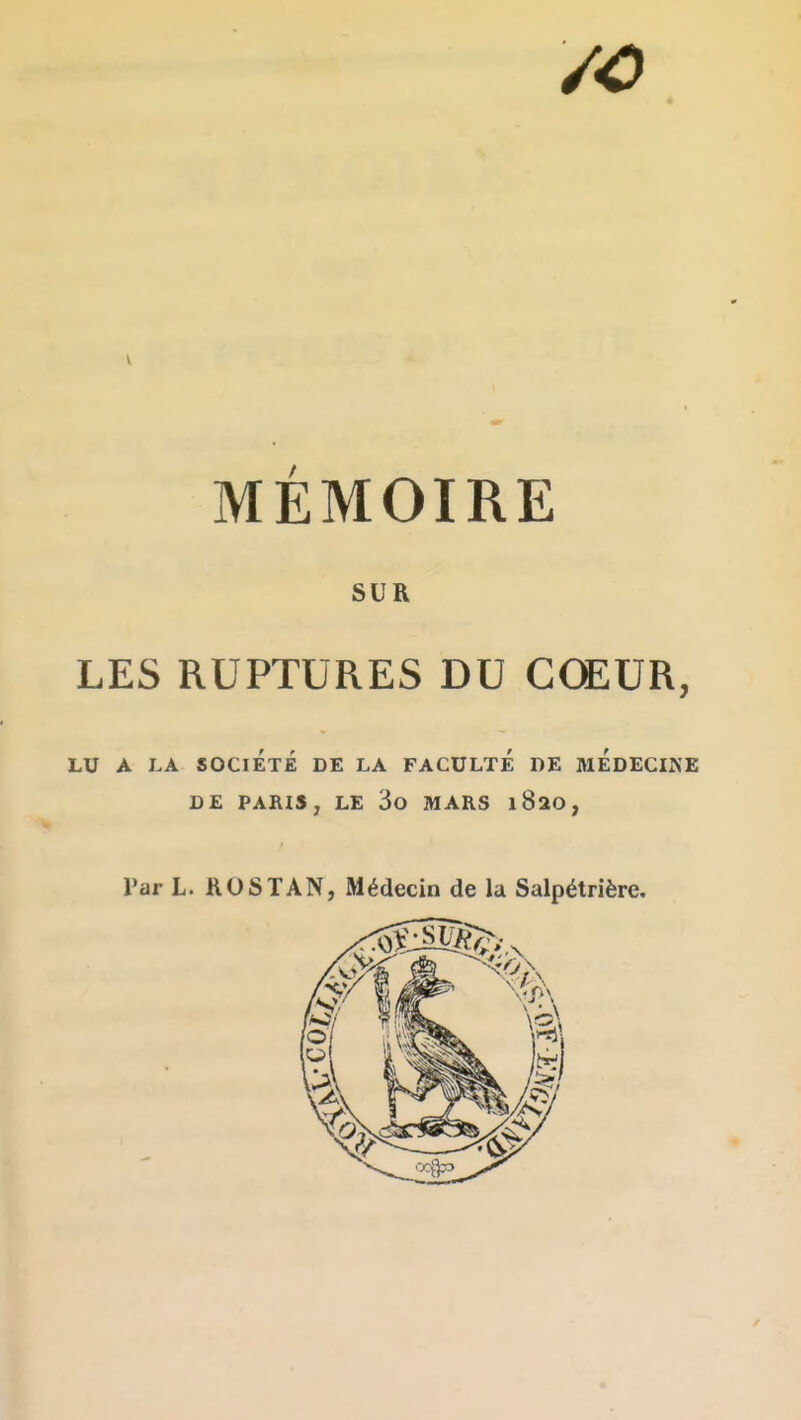 MÉMOIRE SUR LES RUPTURES DU CŒUR, LU A LA SOCIÉTÉ DE LA FACULTE DE MEDECIKE DE PARIS, LE 3o MARS 1820, Par L. ROSTAN, Médecin de la Salpétrière.