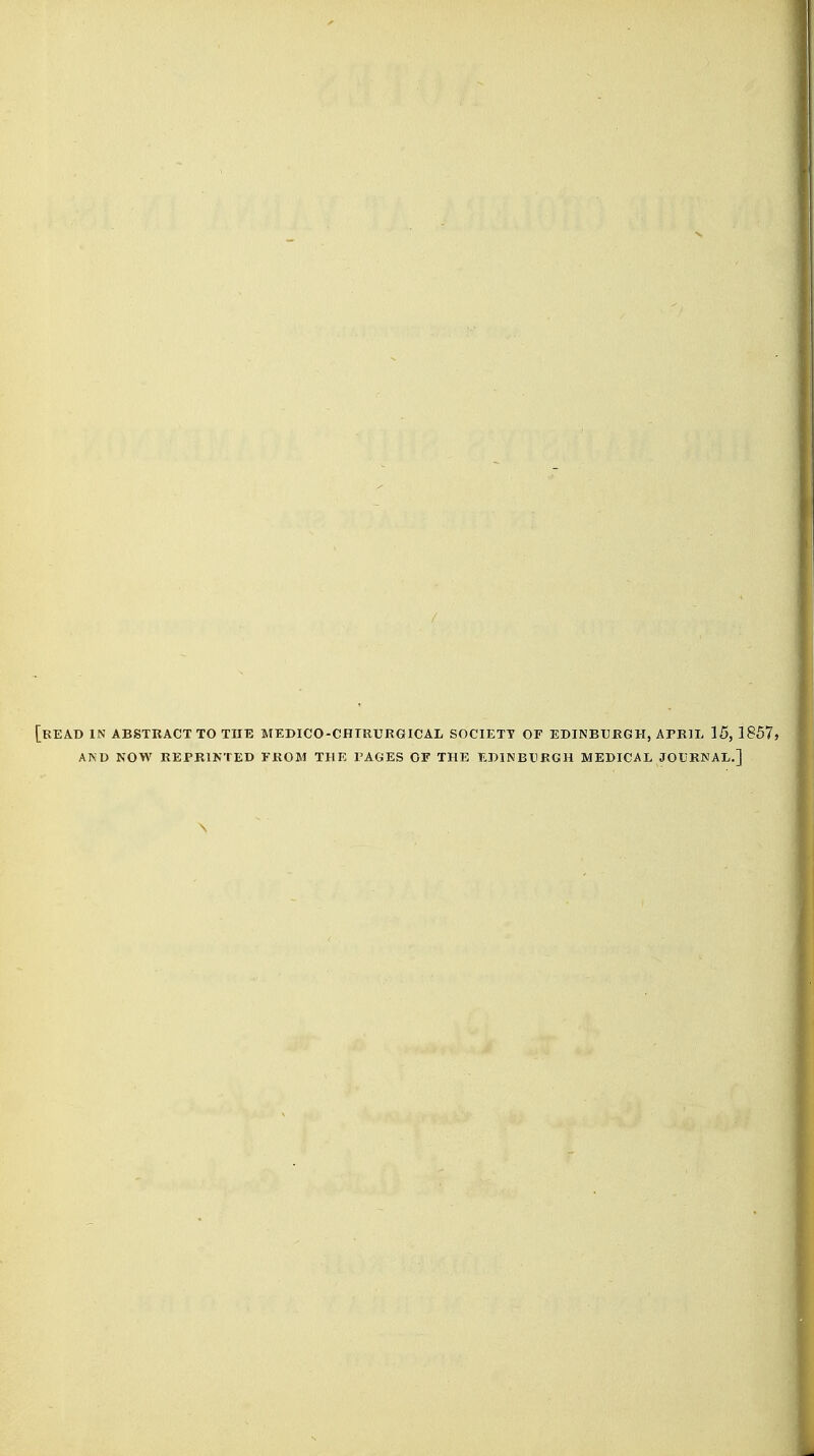 [read in abstract to tub MEDICO-CHTRURGICAL society or EDINBURGH, APRIL 15, 1857, AKD NOW REPRINTED EROM THE PAGES OF THE EDINBURGH MEDICAL JOURNAL.] \