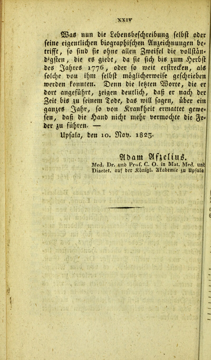 QBaö nun bic SebeiisBef^reibung fe(bji obec feilte eigentlichen bicgrap^ifc^m Sfn^ei^nuugen'be« trifft, fo ftni) fte o^ne allen ^mifd bie t)oüfiart* bfgjlen, bie e^5 giebr, ba fie fi(^ bigjum ^erbjl i)eö ^a^ve$ 1776, ober fo meit erflrecfen, alö fold^e t)on i^m felbjt mogltc^erroeife gefc^rieben »erben fonnfen. 2)enn bie legten QBorte, bie er bpr( angefuf)rf, jeigen beutlic^, bnß er nac^ ber Seit biö feinem tobe, baö will fagen, über ein g^^nje^ ^^^^f fo ^Ott ^ranf^eit ermottef gerne* fen, bag bie ^anb nic^e tne^r tjermocl^te bie ge^ ber ju führen. — Upfola, ben lo^ S^öd. 1823.