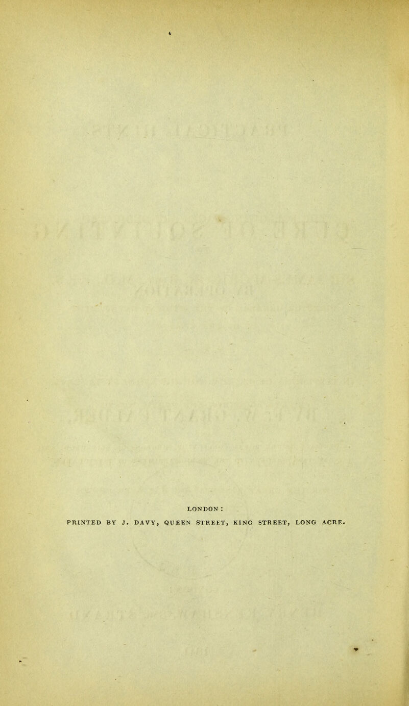 LONDON : PJllNTED BY J. DAVY, QUEEN STKEET, KING STREET, LONG ACRE.