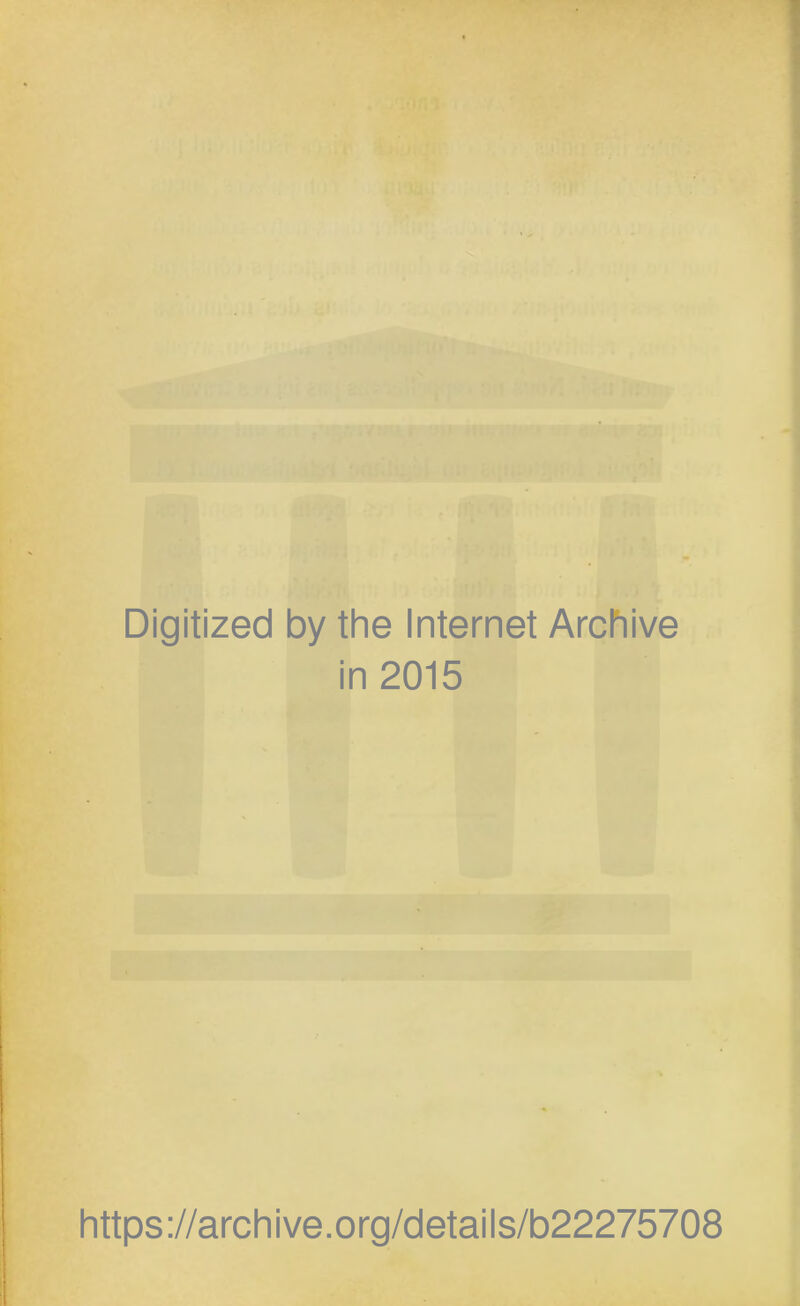 Digitized by the Internet Archive in 2015 https://archive.org/details/b22275708