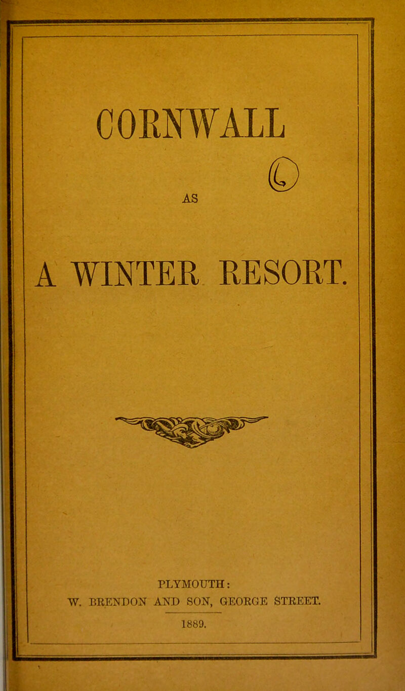 CORNWALL Q AS A WINTER RESORT. PLYMOUTH: W. BRENBON AND SON, GEORGE STREET. 1889.