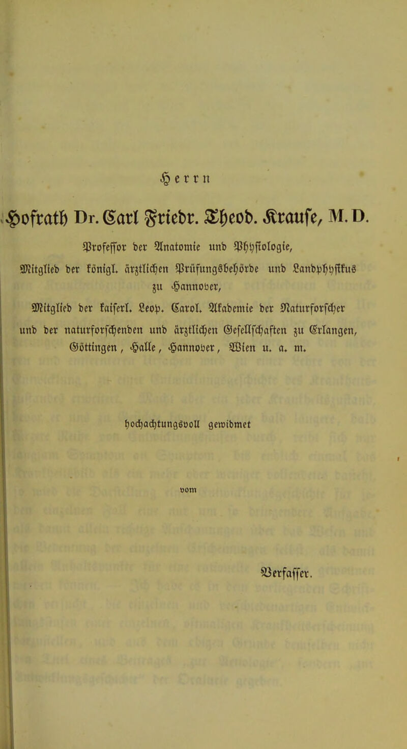 ^ e r r n ^g)ofrat6 Dr.Sarl %tkht. X^cob. Traufe, m.d. $rofejfor ber 5lnatomie unb 5Pi^l}fioIogtc, SWitgtieb ber fönigl. ätjtlic^cn 5Prüfung66eI;örbe unb Satib^j^^jthiä ■§annoi3er, SKitglifb ber faiferl. Ceo^). daxot 5ifabmtic bcr 9Iaturforfd;er unb ber naturforfd^enben unb arjtltd^en ©efetlfc^aften ju ©riangen, (Söttingen, ^aUe, ^annoüer, SCßten u. a. m. t)ocl)a(i)tun9gooU gcwibmet vom 83etfaffcr.