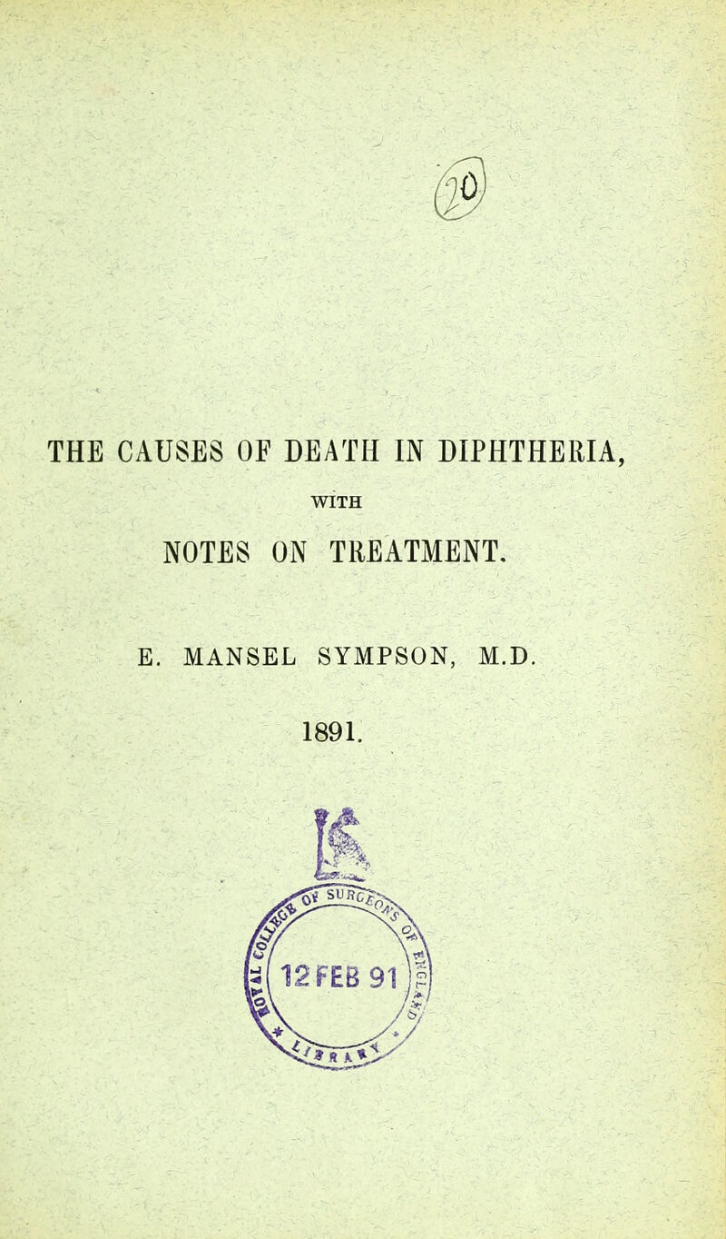 THE CAUSES OF DEATH IN DIPHTHERIA, WITH NOTES ON TREATMENT. E. MANSEL SYMPSON, M.D. 1891.