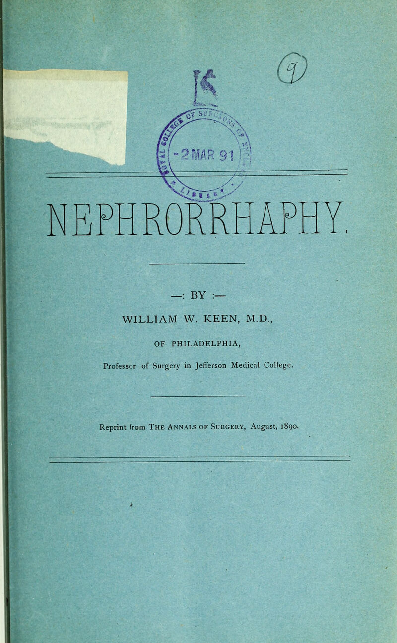 —: BY :— WILLIAM W. KEEN, M.D., OF PHILADELPHIA, Professor of Surgery in Jefferson Medical College. Reprint from The Annals of Surgery, August, 1890.