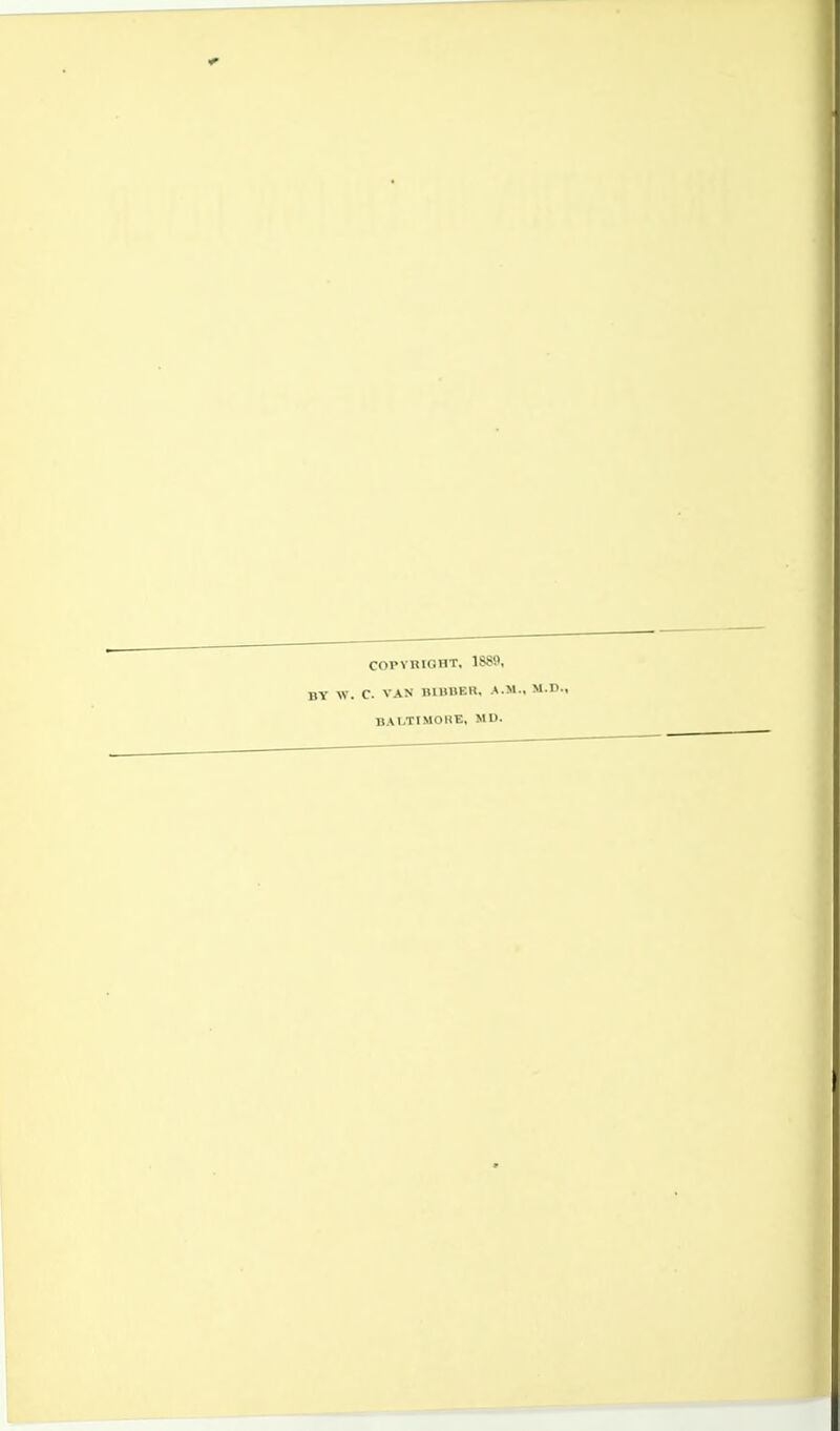 COPYRIGHT, 1S89, BY W. C. VAN BIBBER, A.M., M.D., BALTIMORE, ML).