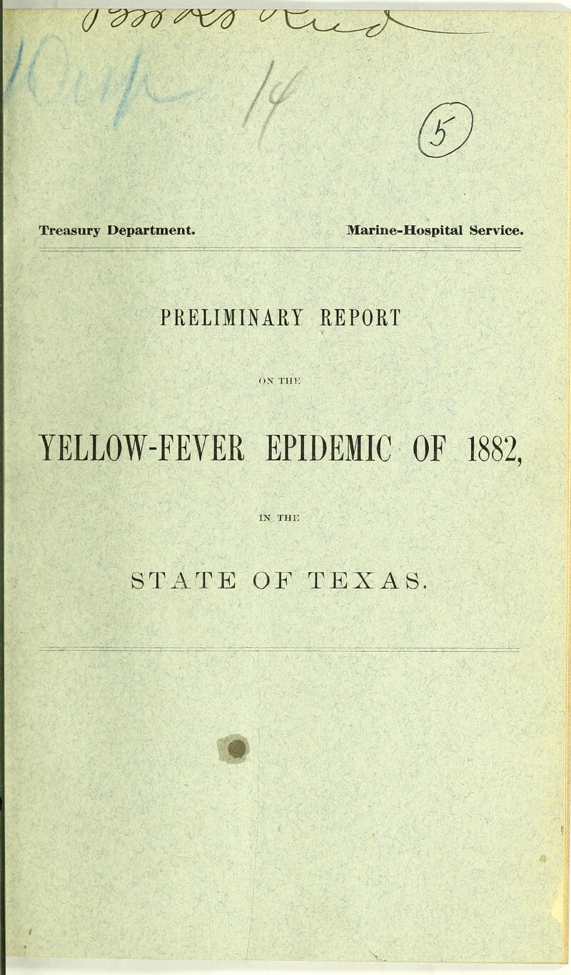 Treasury Department. Marine-Hospital Service. PRELIMINARY REPORT ON TIIK YELLOW-FEVER EPIDEMIC OF 1882, IN THF, STATE OF TEXAS.