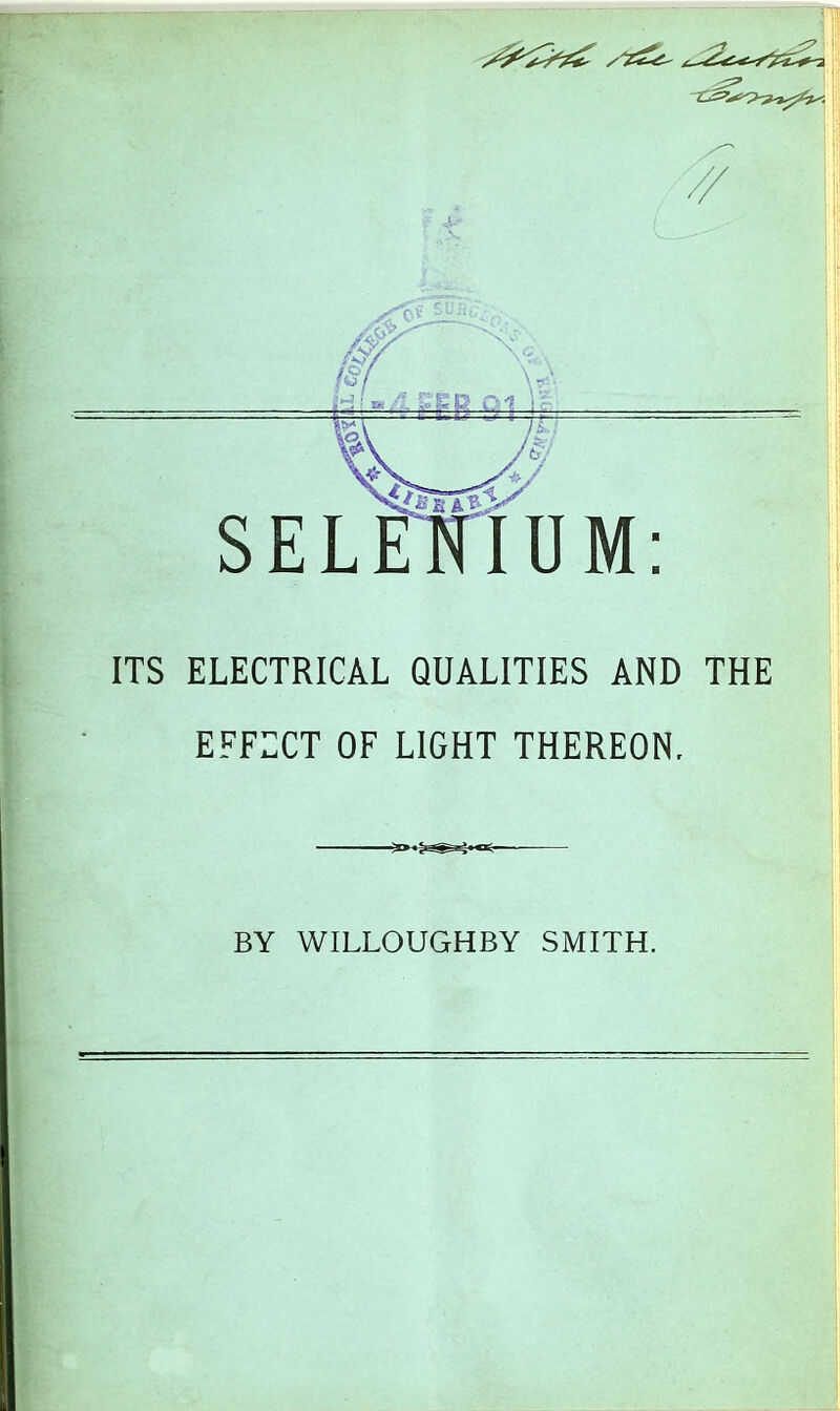 ITS ELECTRICAL QUALITIES AND THE EFFECT OF LIGHT THEREON. BY WILLOUGHBY SMITH.