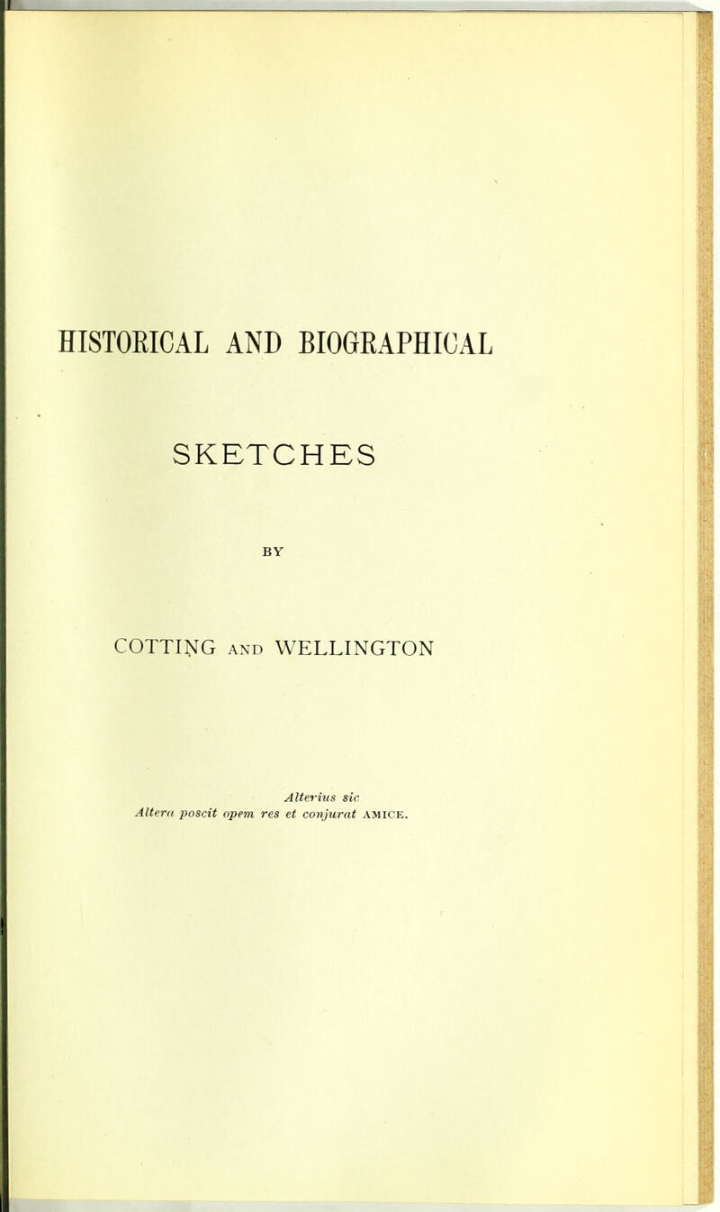 HISTORICAL AND BIOGRAPHICAL SKETCHES BY COTTING and WELLINGTON Alterius sir Altera poscit opem res et conjurat amice.