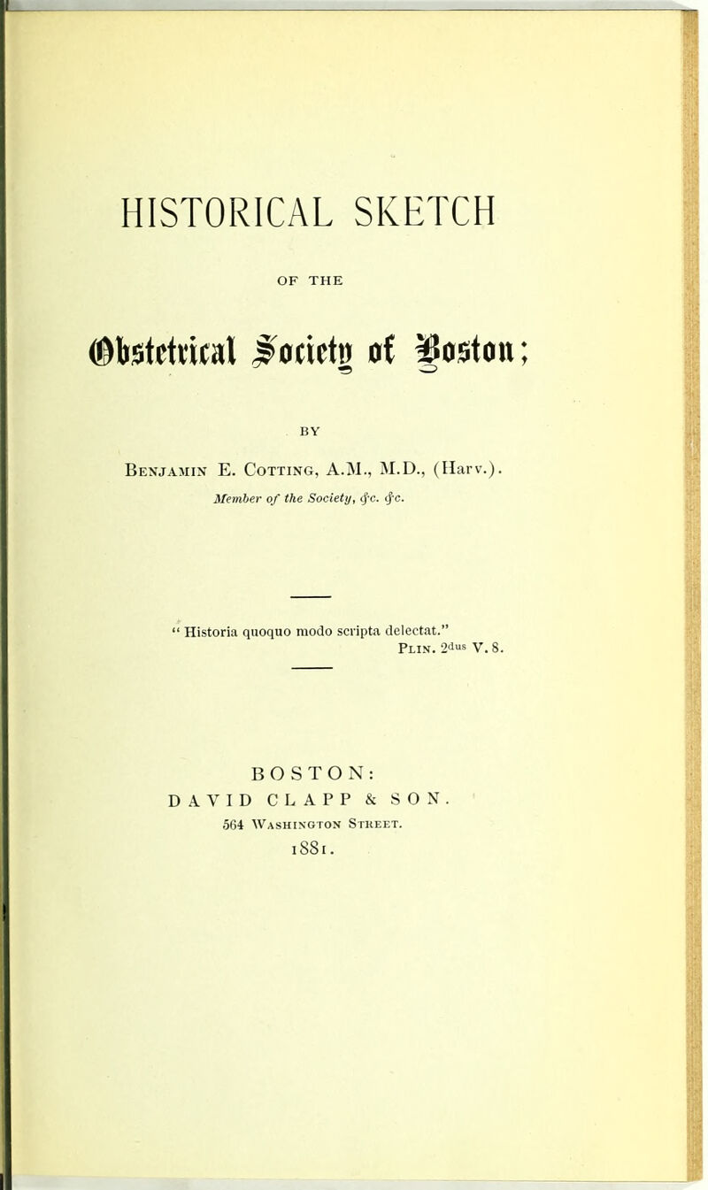 OF THE ©tetetmal 9ocietn ni foston; BY Benjamin E. Cotting, A.M., M.D., (Harv.). Member of the Society, <fc. <fc.  Historia quoquo modo scripta delectat. Plin. V. 8. BOSTON: DAVID CLAPP & SON. 564 Washington Street. iSSi.