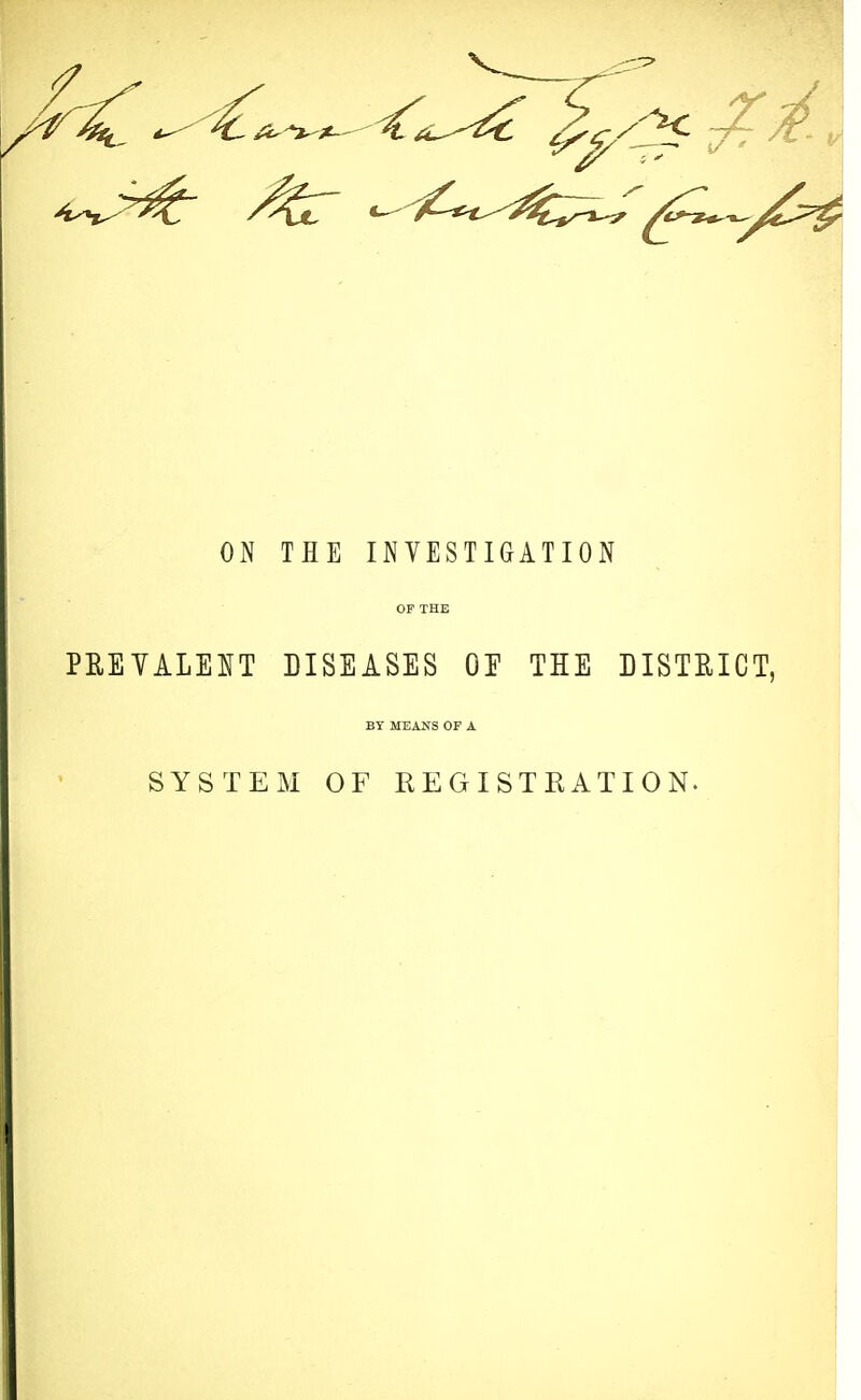PREVALENT DISEASES OF THE DISTRICT, BY MEANS OP A SYSTEM OF REGISTRATION.