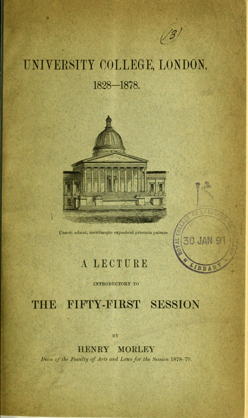 INTRODUCTORY TO THE FIFTY-FIRST SESSION HENRY MORLEY Dean of the Faculty of Arts and Laws for the Session 1878-70.