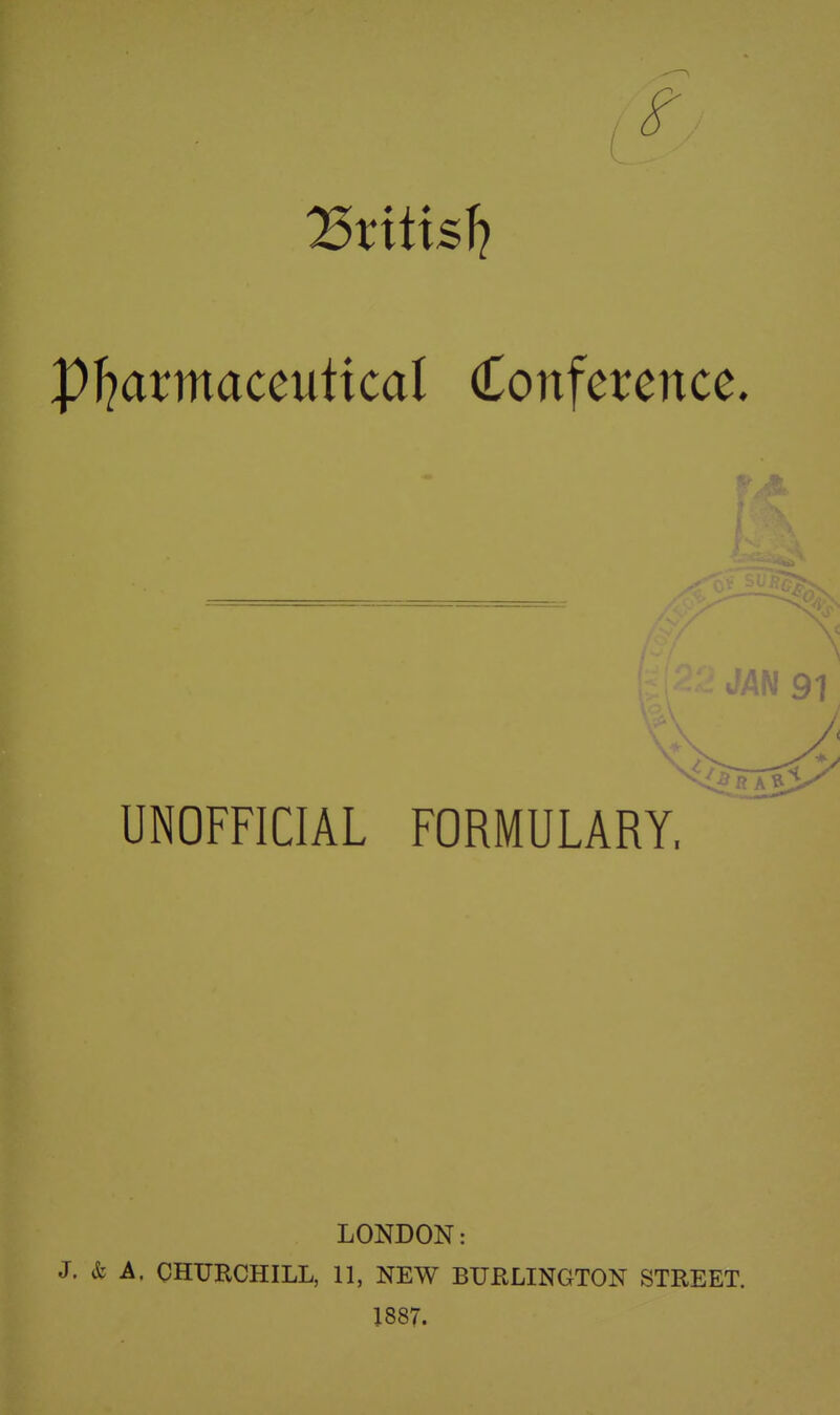 P^axmaccuiical Conference. JAP UNOFFICIAL FORMULARY. LONDON: J. & A. CHURCHILL, 11, NEW BURLINGTON STREET. 1887.