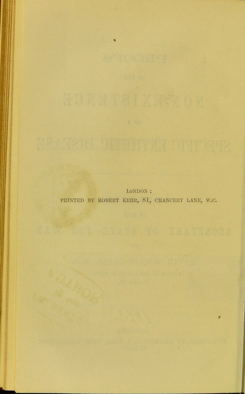 LONDON ; FEINTED BY ROBERT KERR, 81, CHANCERY LANE, W.C.